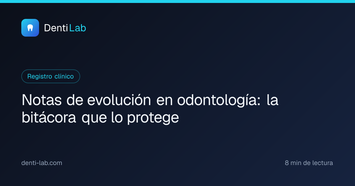 Notas de evolución en odontología: la bitácora que lo protege — DentiLab