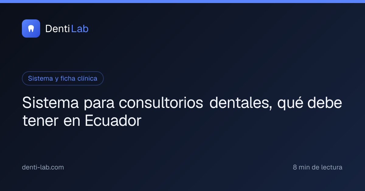 Sistema para consultorios dentales, qué debe tener en Ecuador — DentiLab