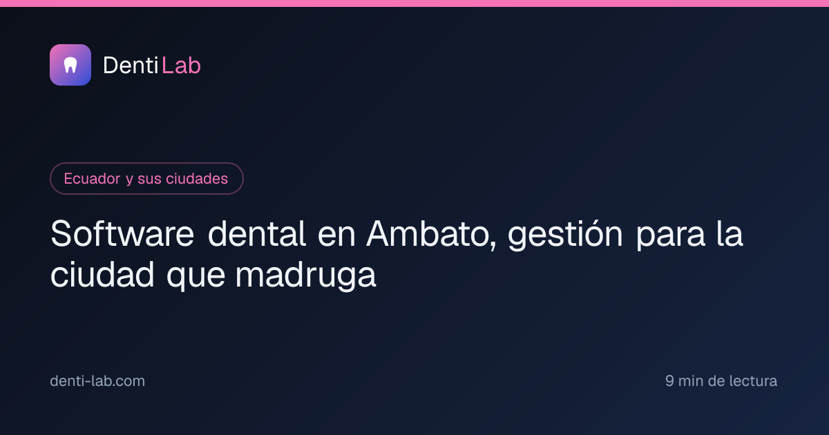 Software dental en Ambato, gestión para la ciudad que madruga — DentiLab