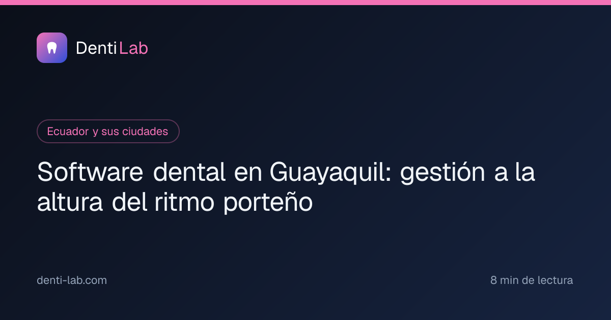 Software dental en Guayaquil: gestión a la altura del ritmo porteño — DentiLab