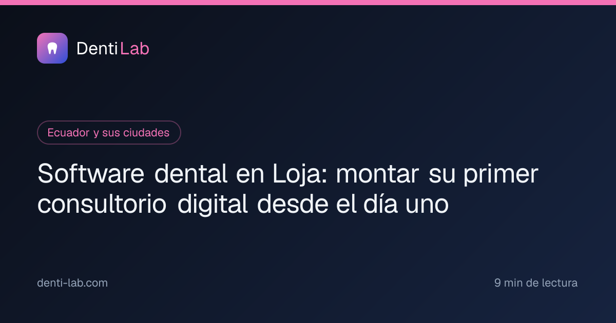 Software dental en Loja: montar su primer consultorio digital desde el día uno — DentiLab