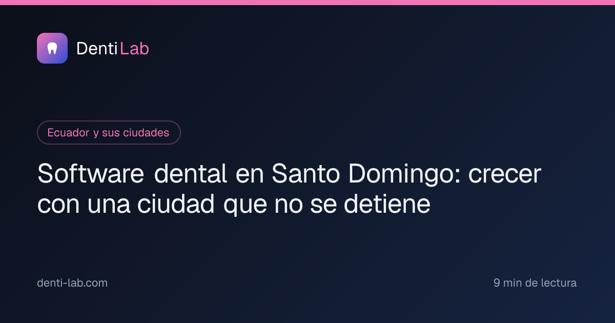Software dental en Santo Domingo: crecer con una ciudad que no se detiene — DentiLab